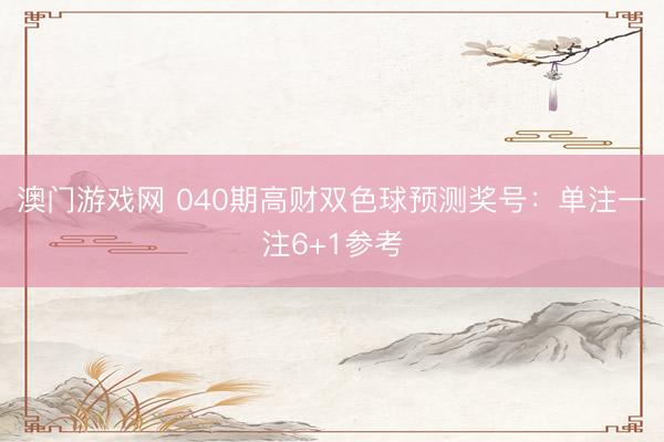 澳门游戏网 040期高财双色球预测奖号：单注一注6+1参考