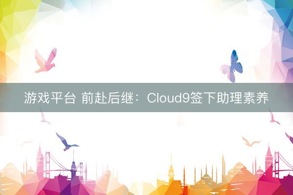 游戏平台 前赴后继：Cloud9签下助理素养