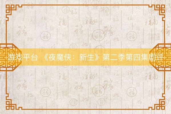 游戏平台 《夜魔侠：新生》第二季第四集剧评
